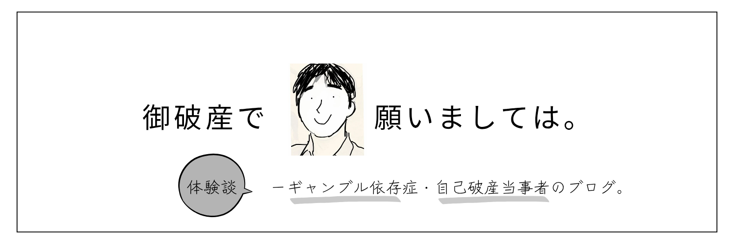 御破産で願いましては。ー自己破産・ギャンブル依存症当事者のブログー